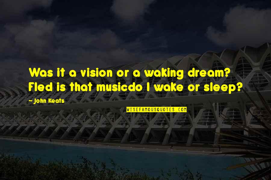Music And Sleep Quotes By John Keats: Was it a vision or a waking dream?