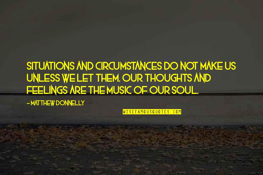 Music And Soul Quotes By Matthew Donnelly: Situations and Circumstances do not make us unless