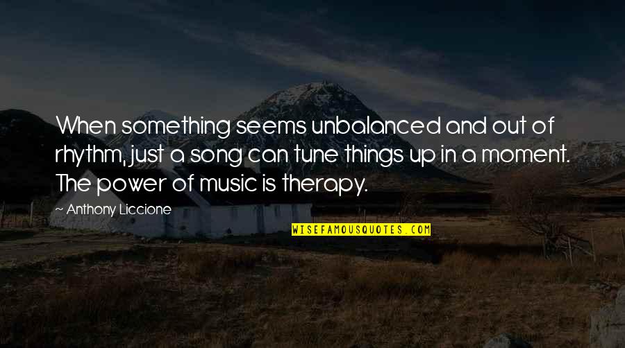 Music And Therapy Quotes By Anthony Liccione: When something seems unbalanced and out of rhythm,