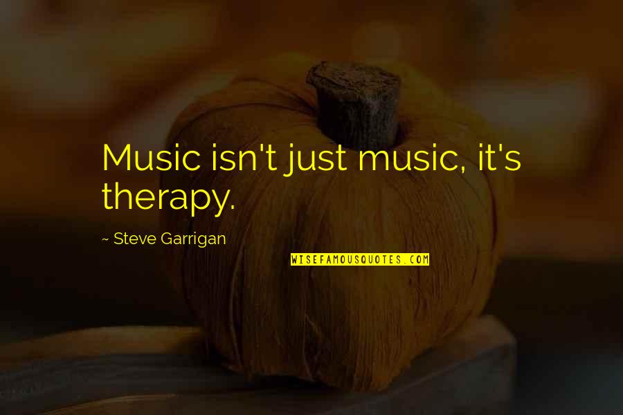Music And Therapy Quotes By Steve Garrigan: Music isn't just music, it's therapy.