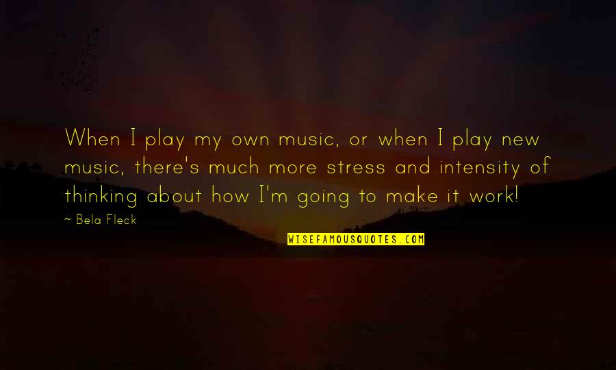 Music And Work Quotes By Bela Fleck: When I play my own music, or when