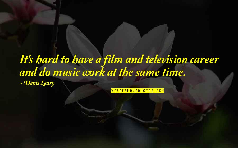 Music And Work Quotes By Denis Leary: It's hard to have a film and television