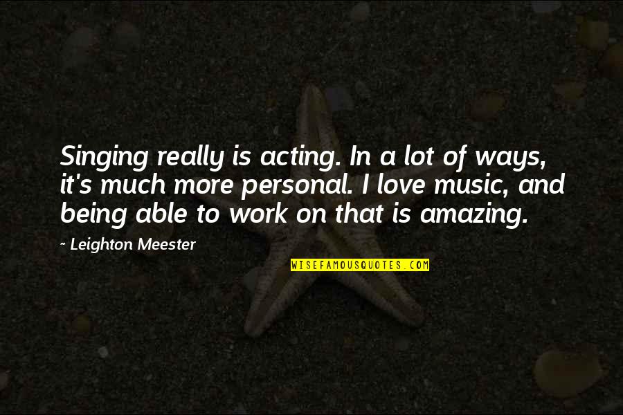 Music And Work Quotes By Leighton Meester: Singing really is acting. In a lot of