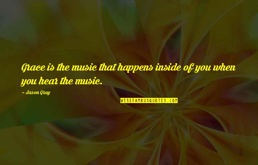 Music And Worship Quotes By Jason Gray: Grace is the music that happens inside of