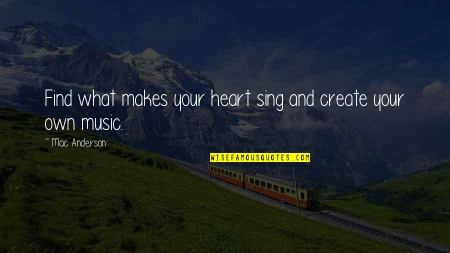 Music And Your Heart Quotes By Mac Anderson: Find what makes your heart sing and create