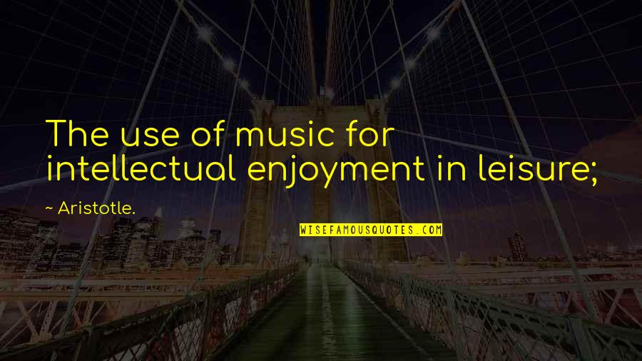 Music Aristotle Quotes By Aristotle.: The use of music for intellectual enjoyment in