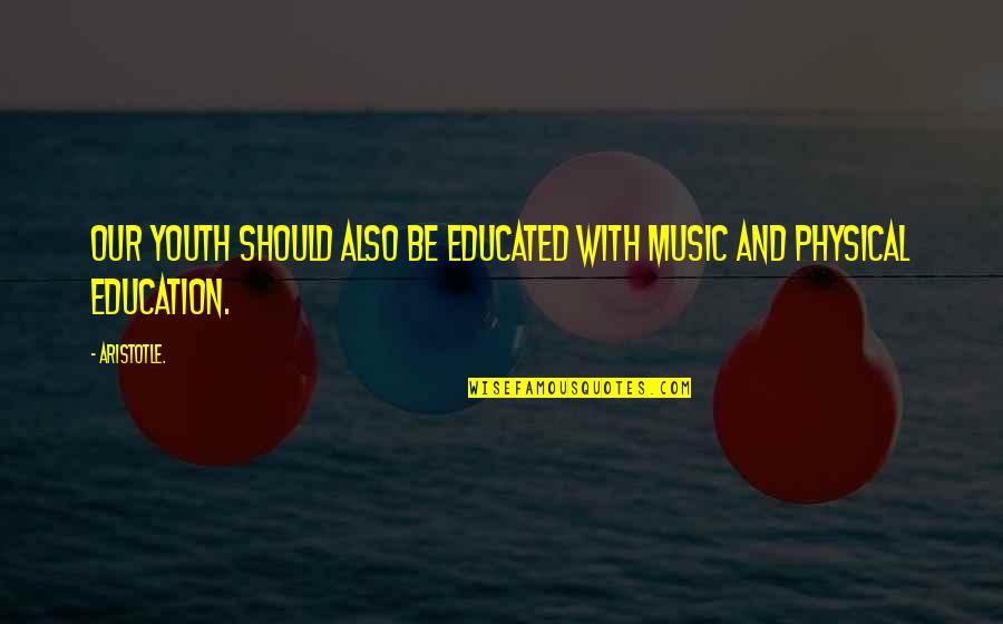 Music Aristotle Quotes By Aristotle.: Our youth should also be educated with music