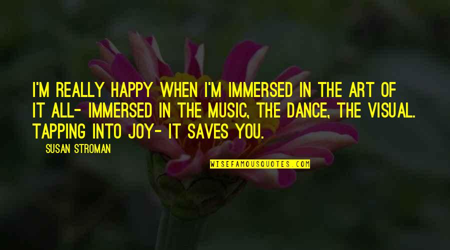 Music Art And Dance Quotes By Susan Stroman: I'm really happy when I'm immersed in the