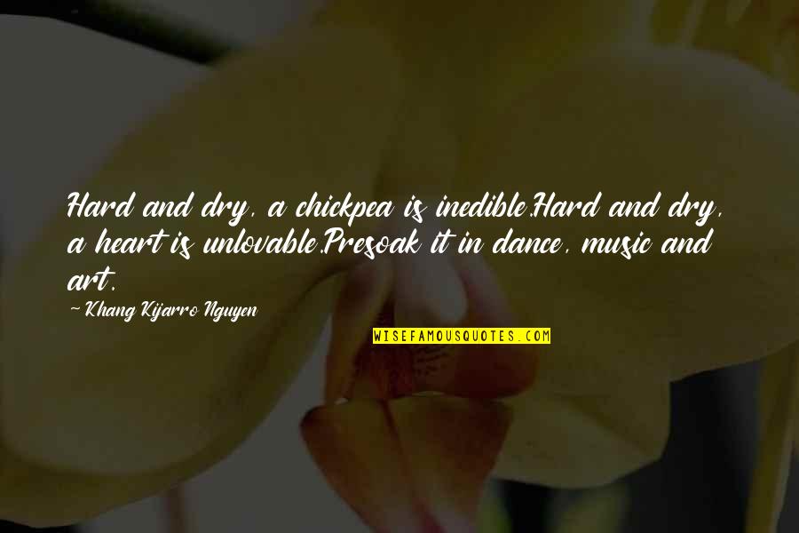 Music Art Dance Quotes By Khang Kijarro Nguyen: Hard and dry, a chickpea is inedible.Hard and