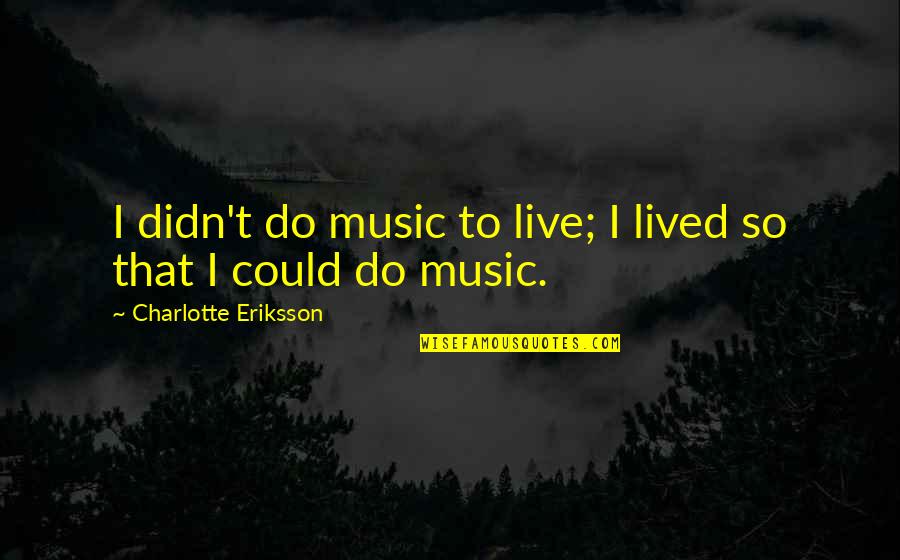 Music Artist Quotes By Charlotte Eriksson: I didn't do music to live; I lived