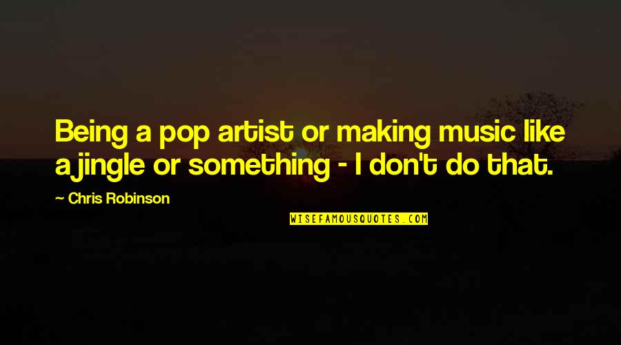 Music Artist Quotes By Chris Robinson: Being a pop artist or making music like