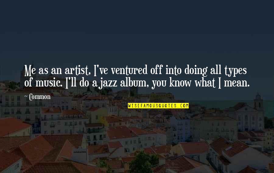 Music Artist Quotes By Common: Me as an artist, I've ventured off into