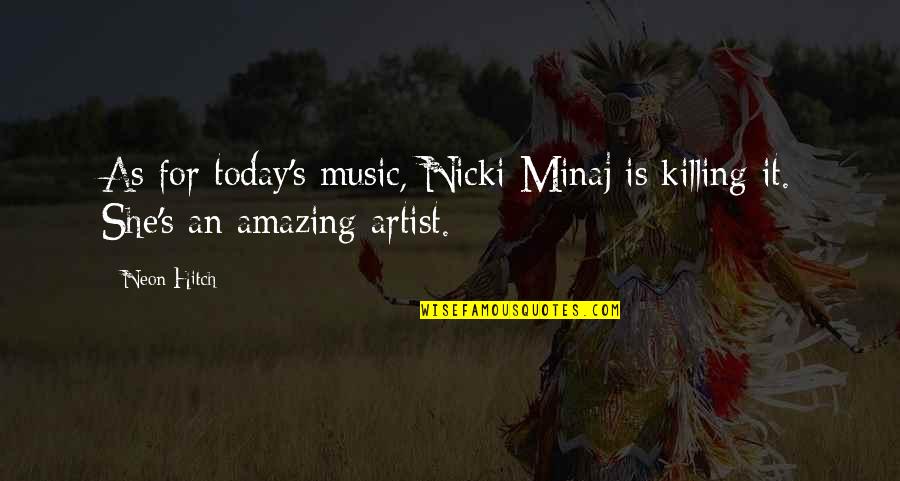Music Artist Quotes By Neon Hitch: As for today's music, Nicki Minaj is killing