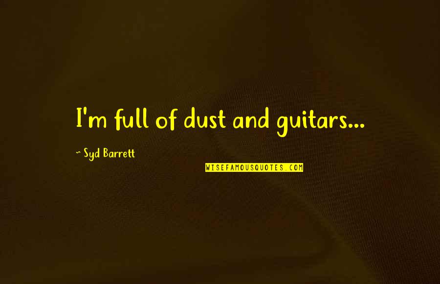 Music Artist Quotes By Syd Barrett: I'm full of dust and guitars...