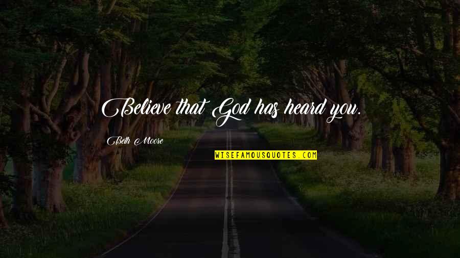 Music Artists Inspirational Quotes By Beth Moore: Believe that God has heard you.
