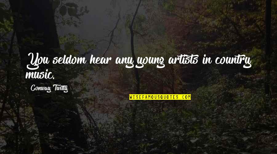 Music Artists Quotes By Conway Twitty: You seldom hear any young artists in country