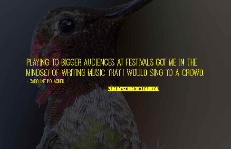 Music Audiences Quotes By Caroline Polachek: Playing to bigger audiences at festivals got me