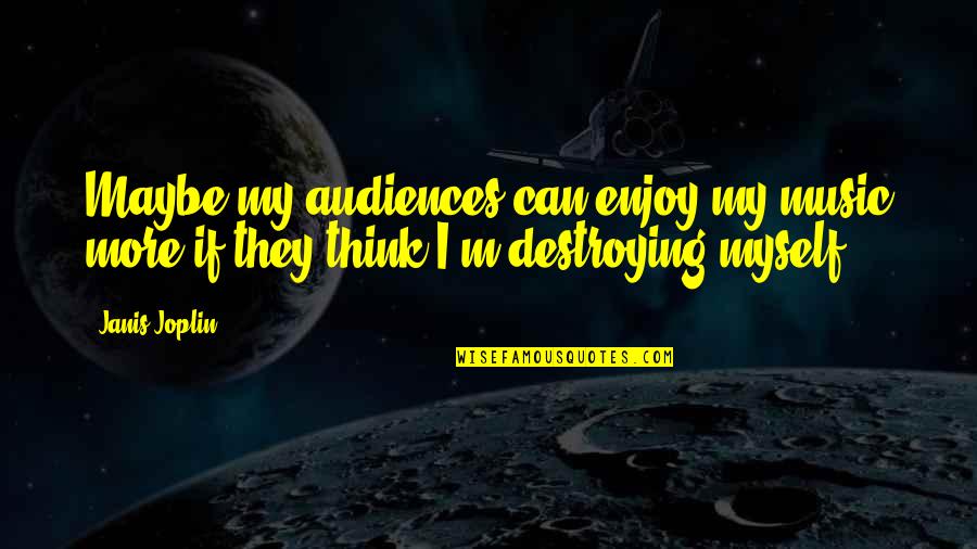 Music Audiences Quotes By Janis Joplin: Maybe my audiences can enjoy my music more