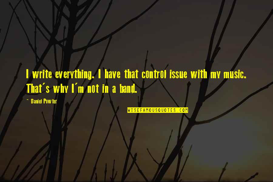 Music Band Quotes By Daniel Powter: I write everything. I have that control issue