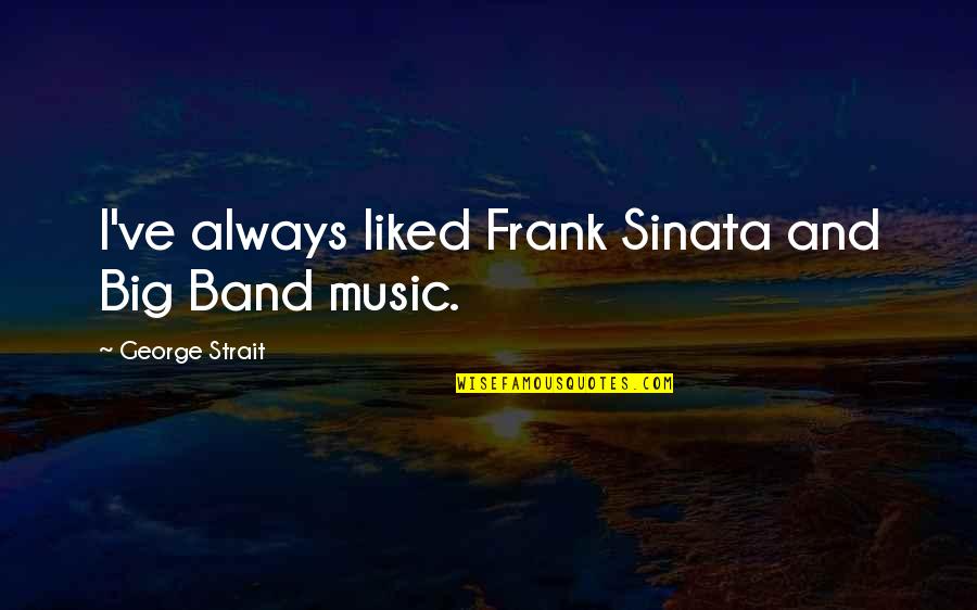 Music Band Quotes By George Strait: I've always liked Frank Sinata and Big Band