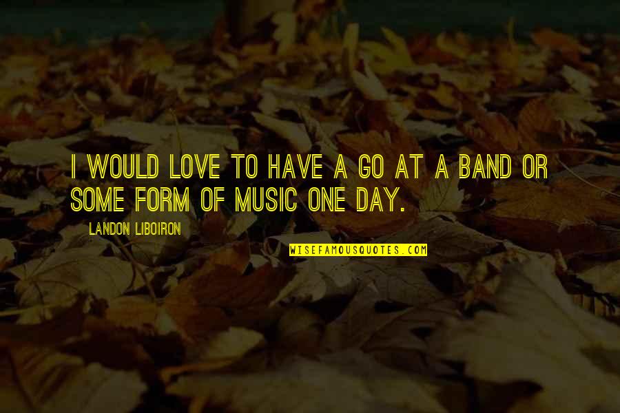 Music Band Quotes By Landon Liboiron: I would love to have a go at