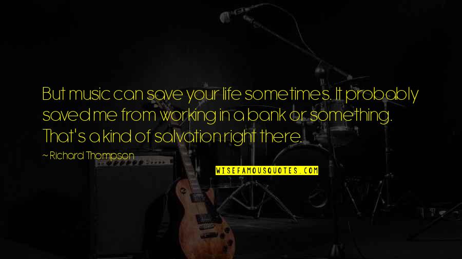 Music Bank Quotes By Richard Thompson: But music can save your life sometimes. It