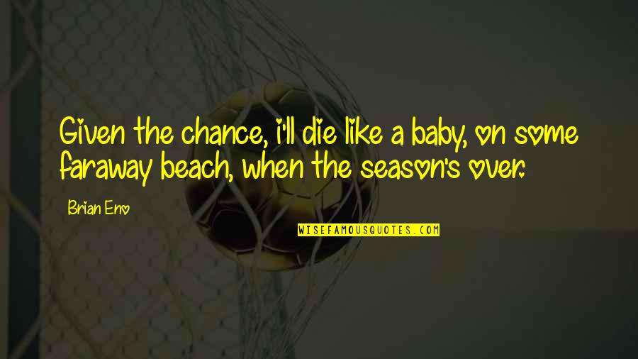 Music Beach Quotes By Brian Eno: Given the chance, i'll die like a baby,