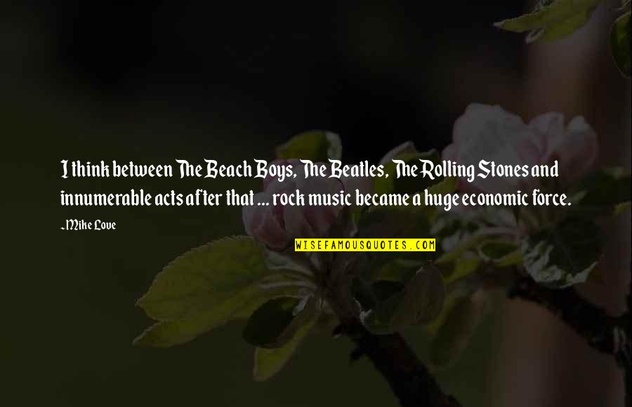Music Beach Quotes By Mike Love: I think between The Beach Boys, The Beatles,