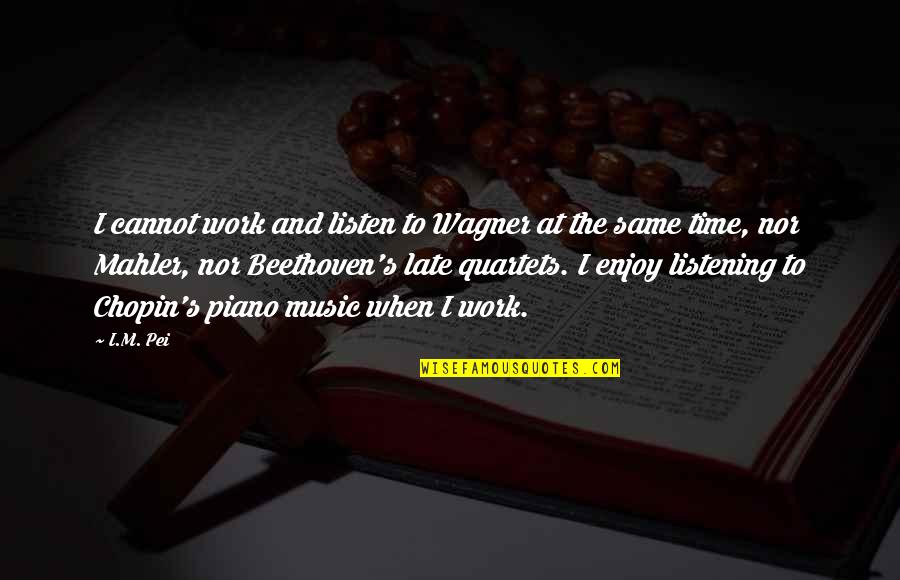 Music Beethoven Quotes By I.M. Pei: I cannot work and listen to Wagner at