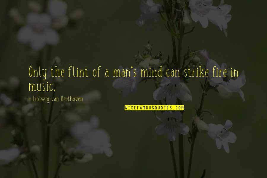 Music Beethoven Quotes By Ludwig Van Beethoven: Only the flint of a man's mind can