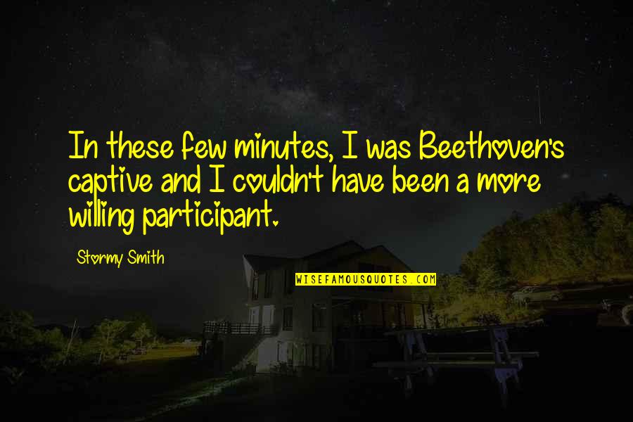 Music Beethoven Quotes By Stormy Smith: In these few minutes, I was Beethoven's captive