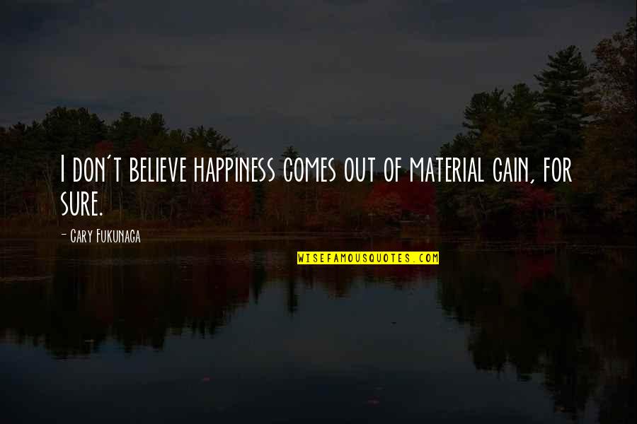 Music Before Bed Quotes By Cary Fukunaga: I don't believe happiness comes out of material