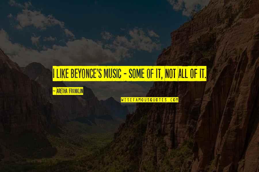 Music Beyonce Quotes By Aretha Franklin: I like Beyonce's music - some of it,