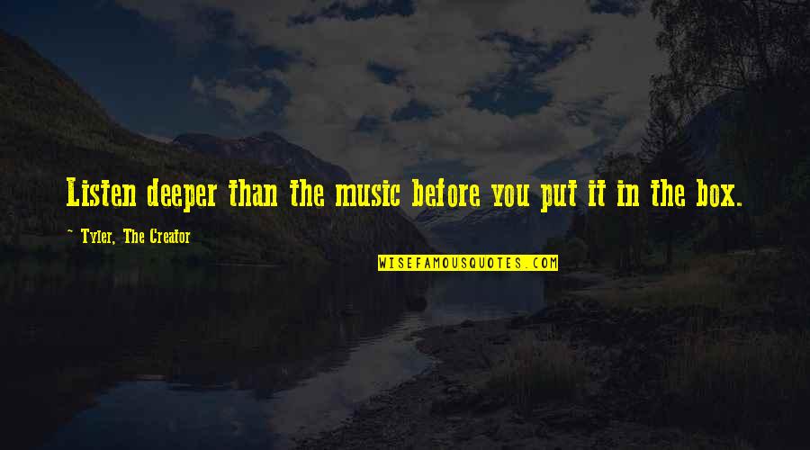 Music Boxes Quotes By Tyler, The Creator: Listen deeper than the music before you put Music Boxes Quotes By Tyler, The Creator: Listen deeper than the music before you put