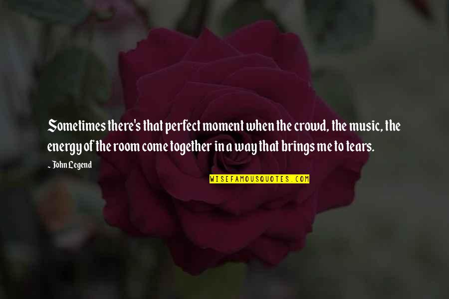 Music Brings Us Together Quotes By John Legend: Sometimes there's that perfect moment when the crowd,