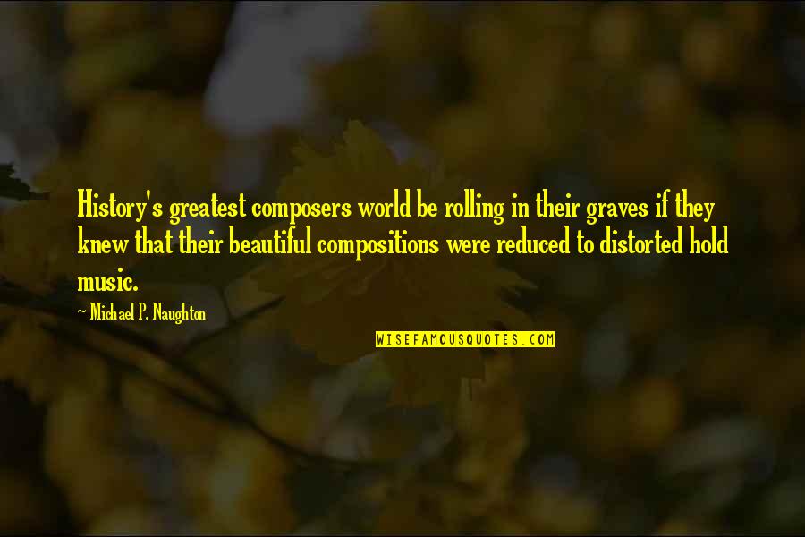 Music By Composers Quotes By Michael P. Naughton: History's greatest composers world be rolling in their