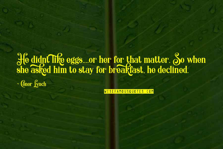 Music By Confucius Quotes By Conor Lynch: He didnt like eggs....or her for that matter. Music By Confucius Quotes By Conor Lynch: He didnt like eggs....or her for that matter.