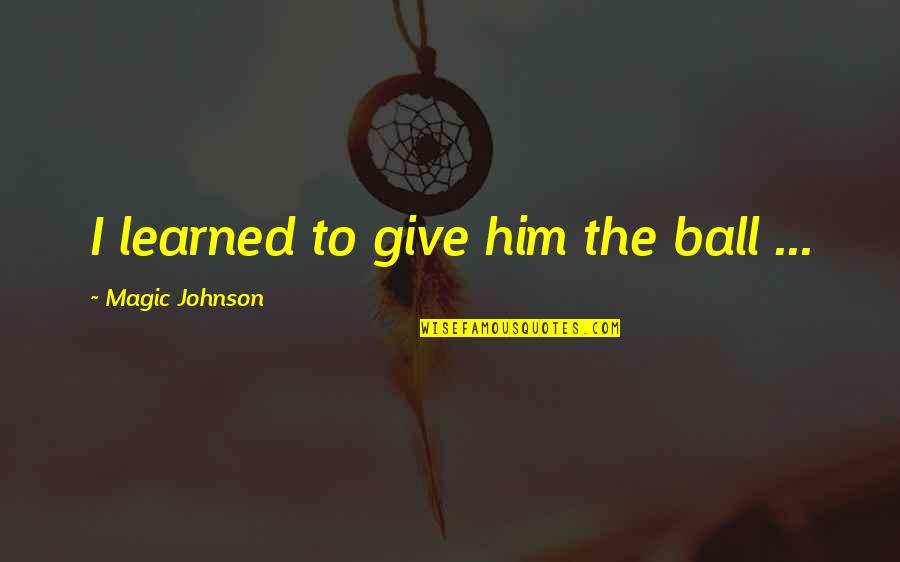 Music By Confucius Quotes By Magic Johnson: I learned to give him the ball ... Music By Confucius Quotes By Magic Johnson: I learned to give him the ball ...