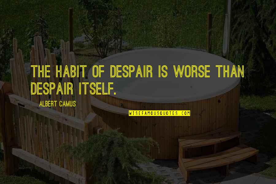 Music By Indian Musicians Quotes By Albert Camus: The habit of despair is worse than despair