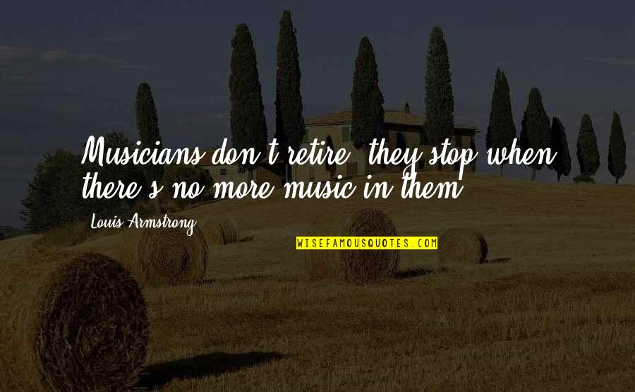 Music By Musicians Quotes By Louis Armstrong: Musicians don't retire; they stop when there's no