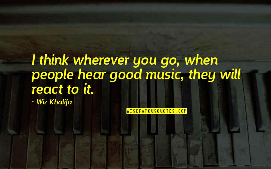 Music By Wiz Khalifa Quotes By Wiz Khalifa: I think wherever you go, when people hear