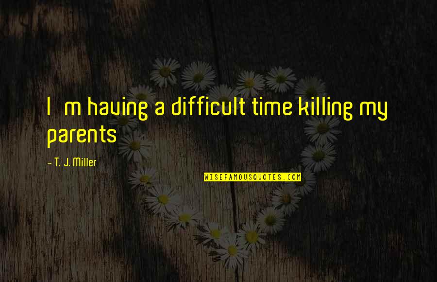 Music Calming The Soul Quotes By T. J. Miller: I'm having a difficult time killing my parents Music Calming The Soul Quotes By T. J. Miller: I'm having a difficult time killing my parents