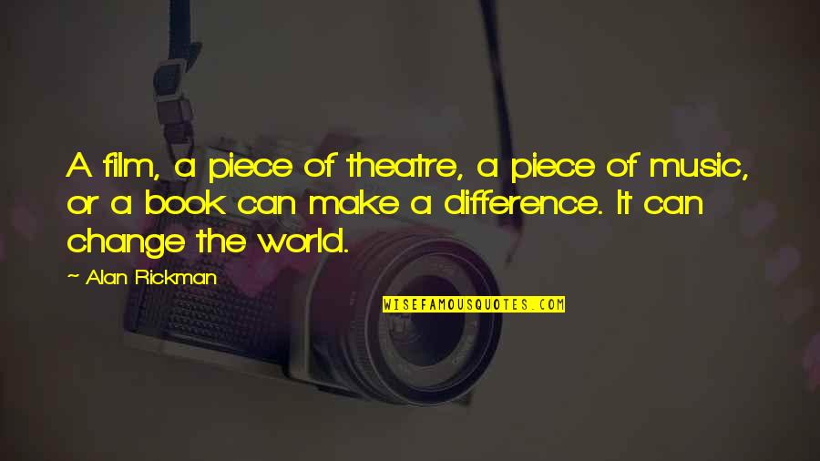 Music Can Change The World Quotes By Alan Rickman: A film, a piece of theatre, a piece