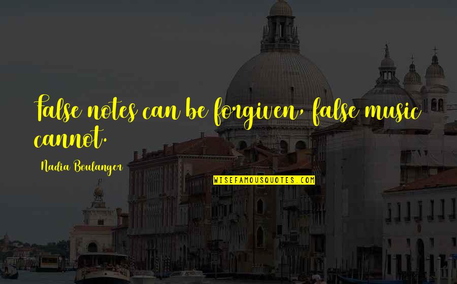 Music Can Quotes By Nadia Boulanger: False notes can be forgiven, false music cannot.