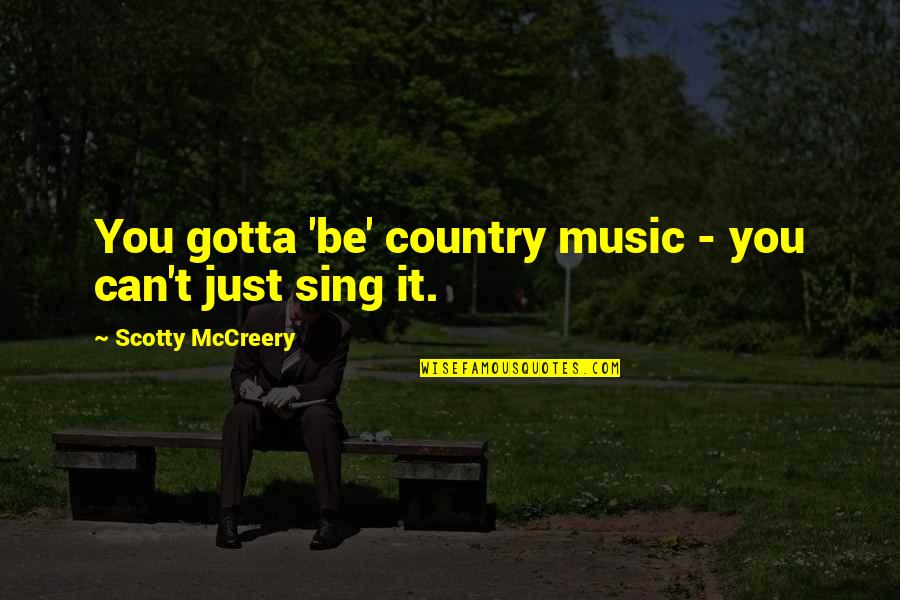 Music Can Quotes By Scotty McCreery: You gotta 'be' country music - you can't