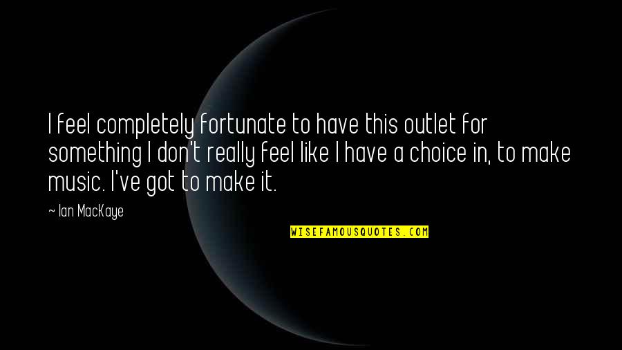 Music Choice Quotes By Ian MacKaye: I feel completely fortunate to have this outlet