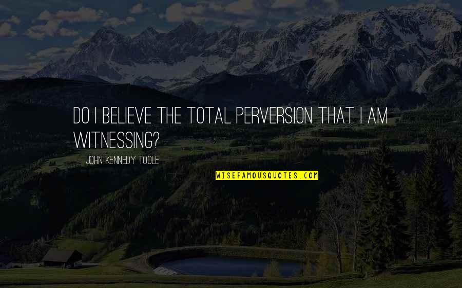 Music Cio Quotes By John Kennedy Toole: Do I believe the total perversion that I