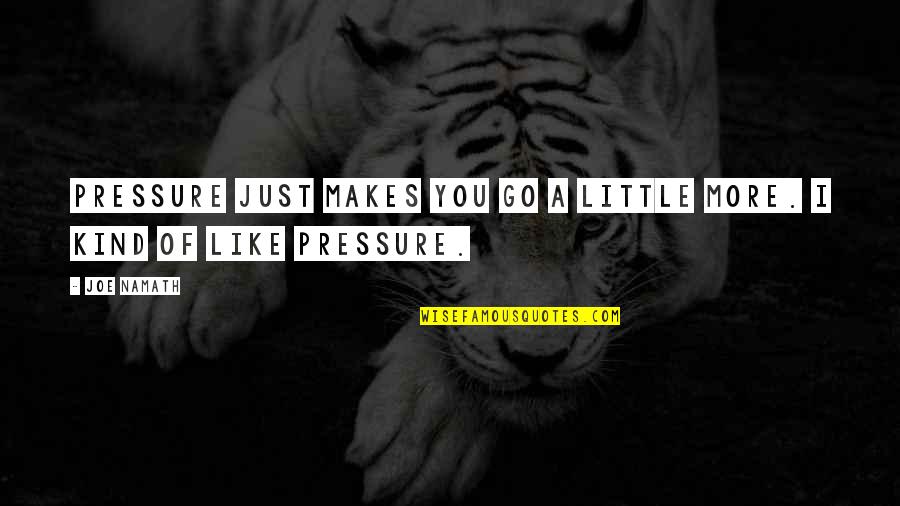 Music Cognition Quotes By Joe Namath: Pressure just makes you go a little more.