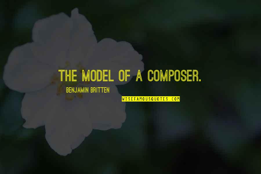 Music Composer Quotes By Benjamin Britten: The model of a composer.