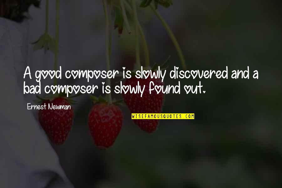 Music Composer Quotes By Ernest Newman: A good composer is slowly discovered and a